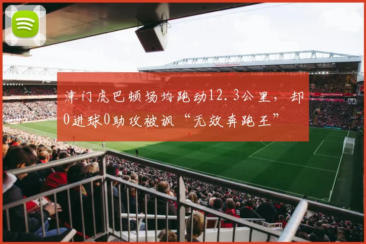 津门虎巴顿场均跑动12.3公里,却0进球0助攻被讽“无效奔跑王”