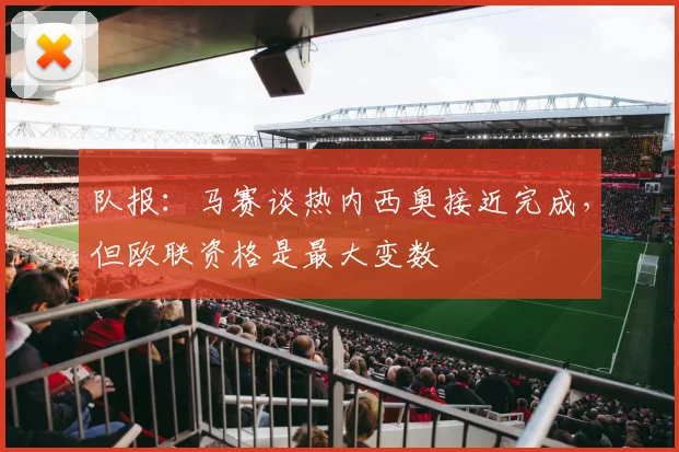 队报：马赛谈热内西奥接近完成，但欧联资格是最大变数