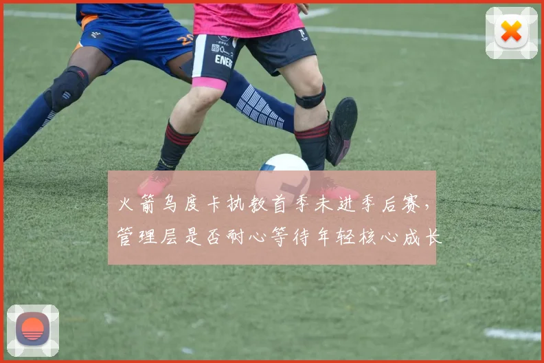火箭乌度卡执教首季未进季后赛,管理层是否耐心等待年轻核心成长?
